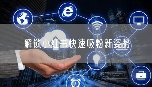 解锁小红书快速吸粉新姿势