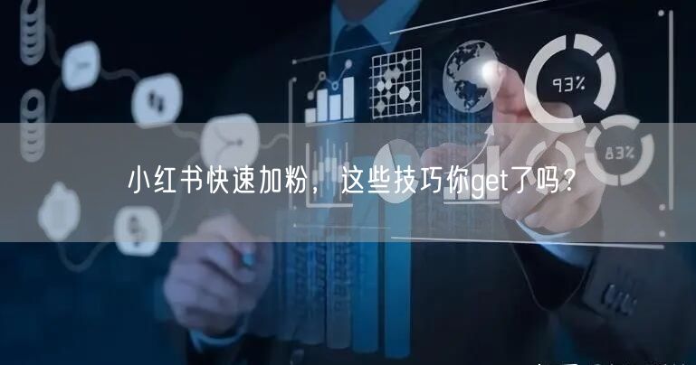 小红书快速加粉，这些技巧你get了吗？