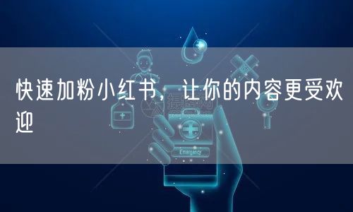 快速加粉小红书，让你的内容更受欢迎