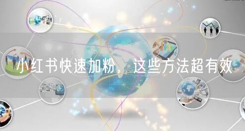 小红书快速加粉，这些方法超有效