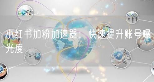小红书加粉加速器：快速提升账号曝光度