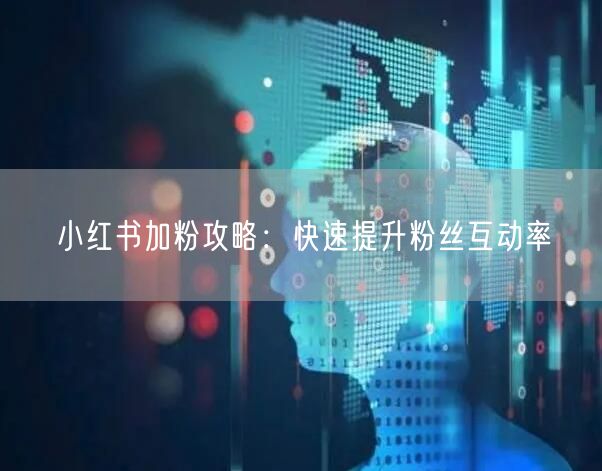 小红书加粉攻略：快速提升粉丝互动率