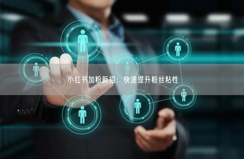 小红书加粉新招：快速提升粉丝粘性