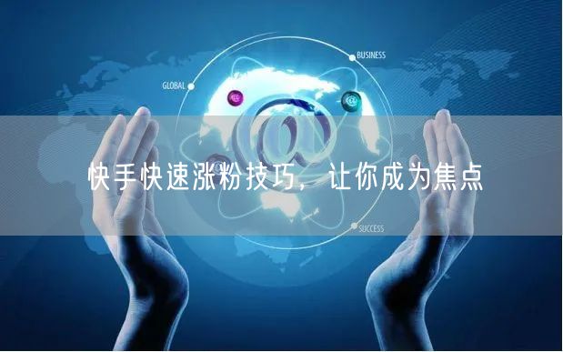 快手快速涨粉技巧，让你成为焦点