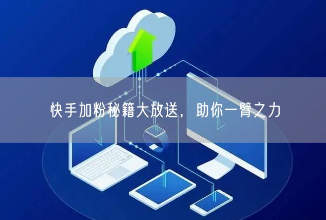快手加粉秘籍大放送，助你一臂之力