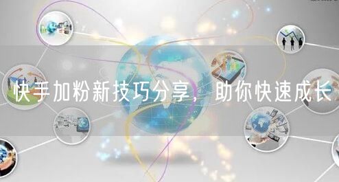 快手加粉新技巧分享，助你快速成长