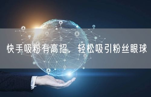 快手吸粉有高招，轻松吸引粉丝眼球
