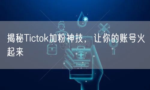 揭秘Tictok加粉神技，让你的账号火起来