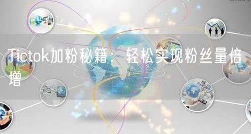 Tictok加粉秘籍：轻松实现粉丝量倍增