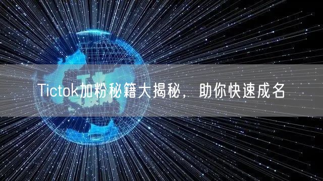 Tictok加粉秘籍大揭秘，助你快速成名