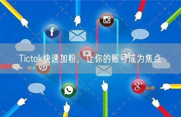 Tictok快速加粉，让你的账号成为焦点