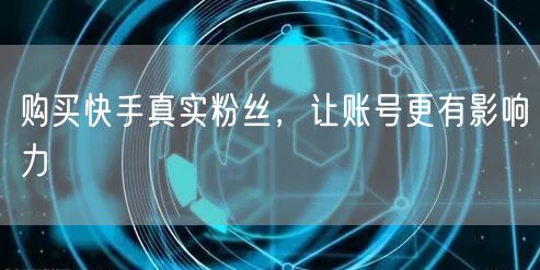 购买快手真实粉丝，让账号更有影响力