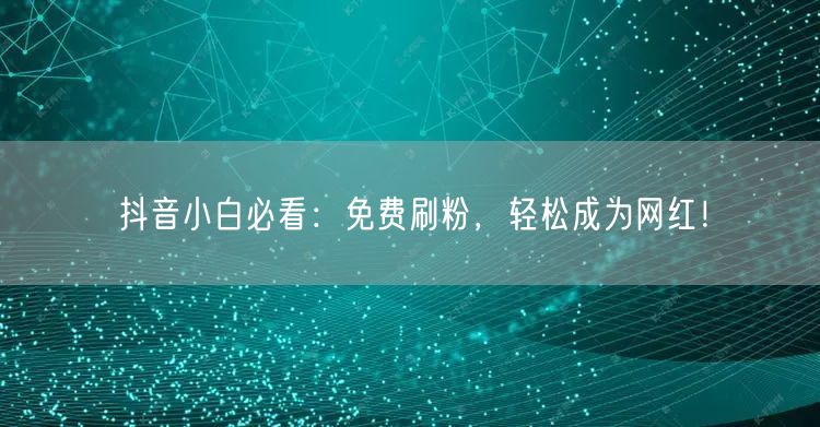 抖音小白必看：免费刷粉，轻松成为网红！