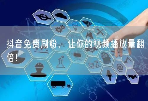 抖音免费刷粉，让你的视频播放量翻倍！