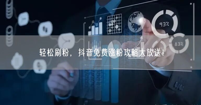 轻松刷粉，抖音免费涨粉攻略大放送！
