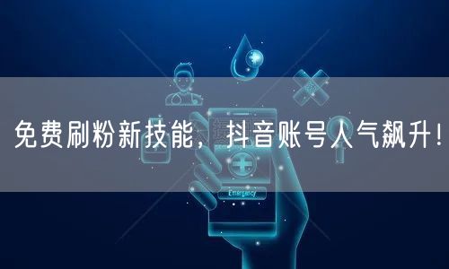 免费刷粉新技能，抖音账号人气飙升！