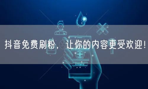 抖音免费刷粉，让你的内容更受欢迎！