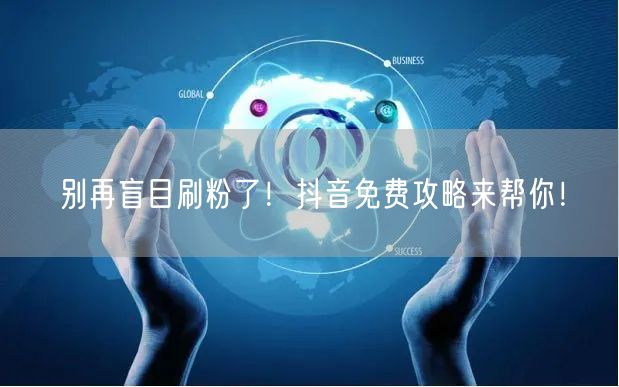 别再盲目刷粉了！抖音免费攻略来帮你！