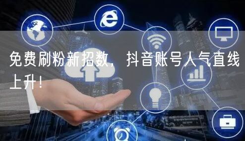 免费刷粉新招数，抖音账号人气直线上升！