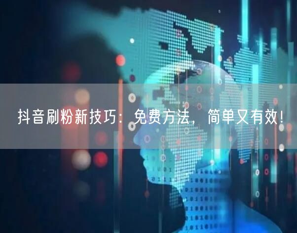 抖音刷粉新技巧：免费方法，简单又有效！
