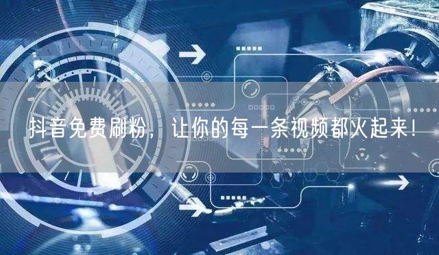 抖音免费刷粉，让你的每一条视频都火起来！