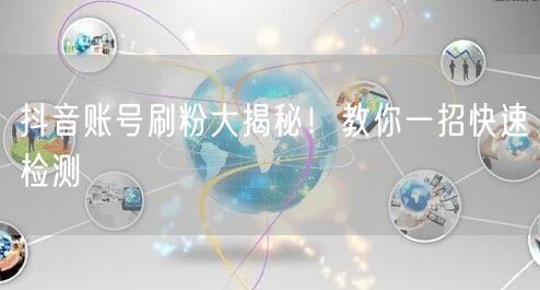 抖音账号刷粉大揭秘！教你一招快速检测