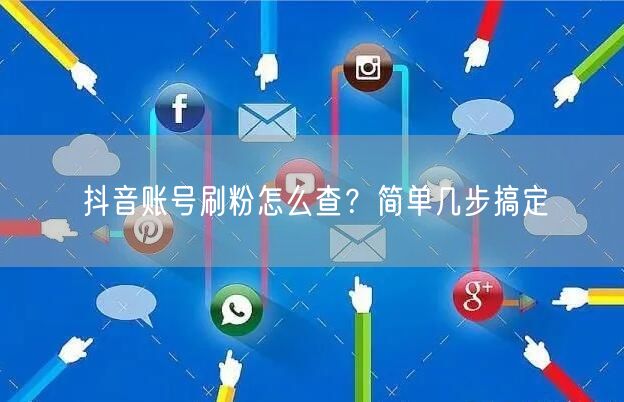抖音账号刷粉怎么查？简单几步搞定