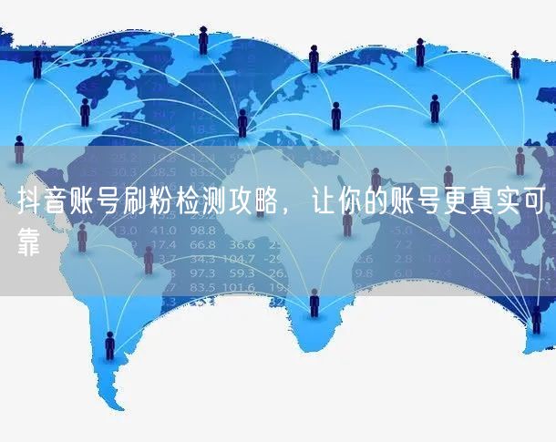 抖音账号刷粉检测攻略，让你的账号更真实可靠