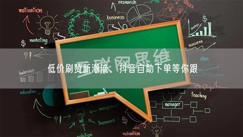 低价刷赞新潮流，抖音自助下单等你跟