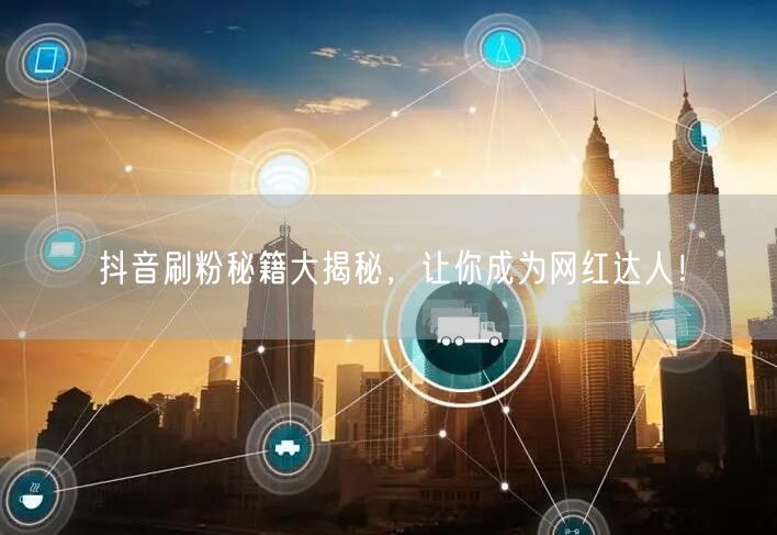 抖音刷粉秘籍大揭秘，让你成为网红达人！