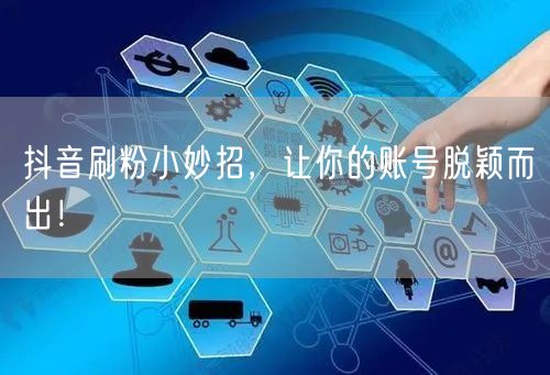 抖音刷粉小妙招，让你的账号脱颖而出！