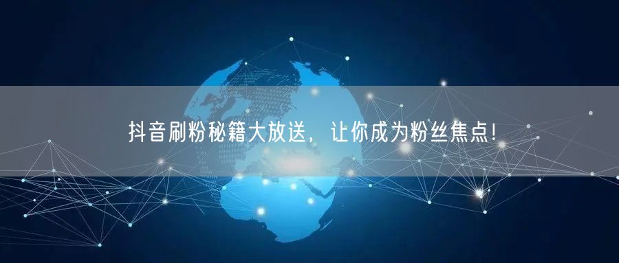抖音刷粉秘籍大放送，让你成为粉丝焦点！