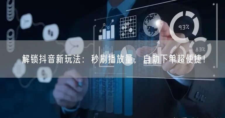 解锁抖音新玩法：秒刷播放量，自助下单超便捷！