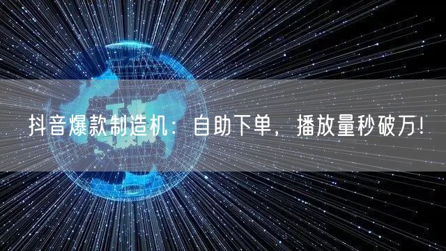 抖音爆款制造机：自助下单，播放量秒破万！