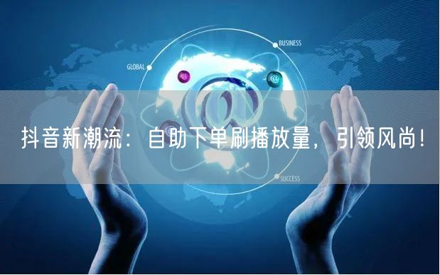 抖音新潮流：自助下单刷播放量，引领风尚！
