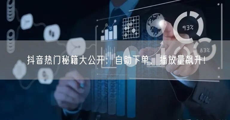抖音热门秘籍大公开：自助下单，播放量飙升！