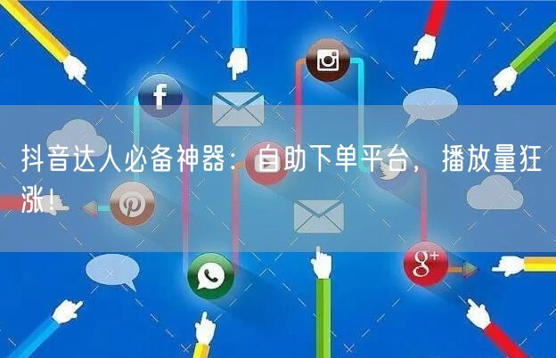 抖音达人必备神器：自助下单平台，播放量狂涨！