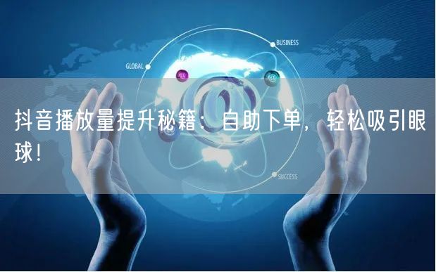 抖音播放量提升秘籍：自助下单，轻松吸引眼球！