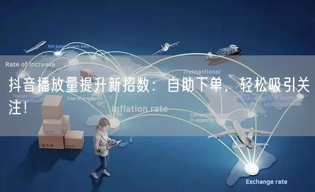 抖音播放量提升新招数：自助下单，轻松吸引关注！