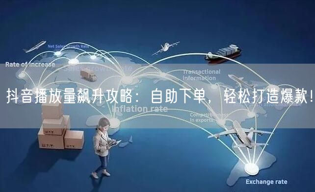 抖音播放量飙升攻略：自助下单，轻松打造爆款！