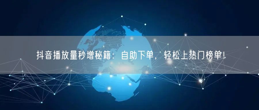 抖音播放量秒增秘籍：自助下单，轻松上热门榜单！