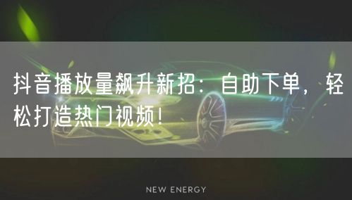 抖音播放量飙升新招：自助下单，轻松打造热门视频！
