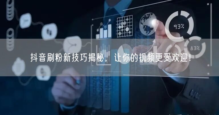 抖音刷粉新技巧揭秘，让你的视频更受欢迎！