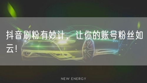 抖音刷粉有妙计，让你的账号粉丝如云！