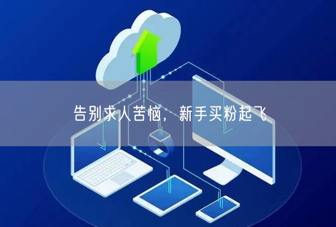 告别求人苦恼，新手买粉起飞