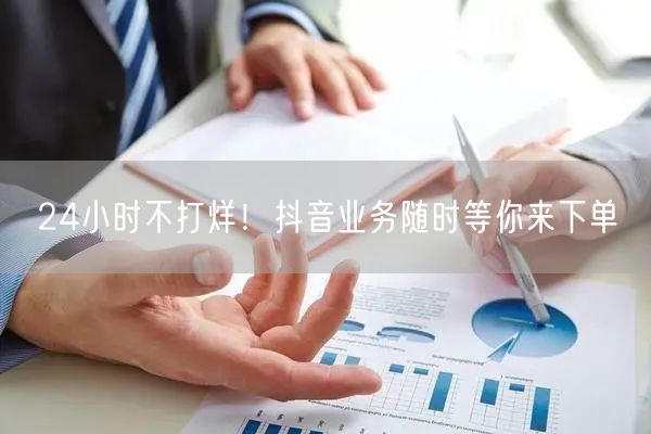 24小时不打烊！抖音业务随时等你来下单