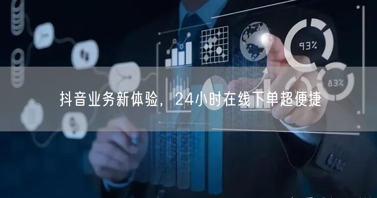 抖音业务新体验，24小时在线下单超便捷