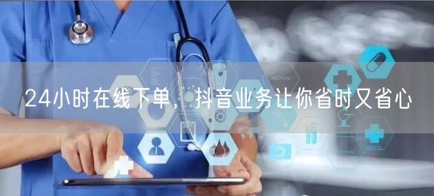 24小时在线下单，抖音业务让你省时又省心