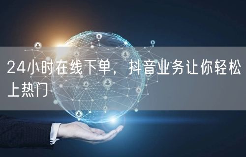 24小时在线下单，抖音业务让你轻松上热门