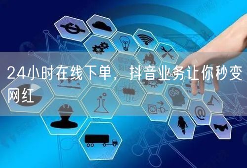 24小时在线下单，抖音业务让你秒变网红